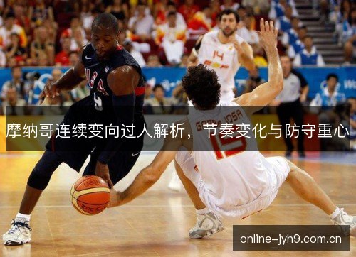 摩纳哥连续变向过人解析,节奏变化与防守重心 摩纳哥连续变向过人解析,节奏变化与防守重心